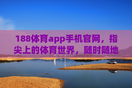 188体育app手机官网,指尖上的体育世界,随时随地畅享运动激情,188体育app手机官网,指尖畅享运动激情 188体育app手机官网,指尖上的体育世界,随时随地畅享运动激情,188体育app手机官网,指尖畅享运动激情