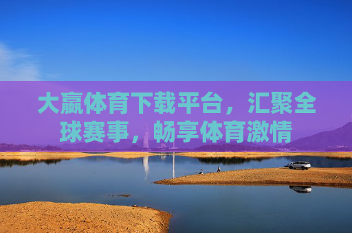 大嬴体育下载平台,汇聚全球赛事,畅享体育激情 大嬴体育下载平台,汇聚全球赛事,畅享体育激情