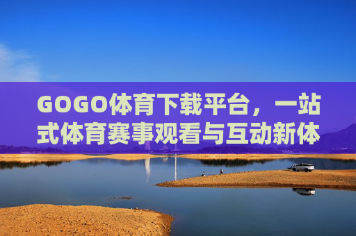 GOGO体育下载平台,一站式体育赛事观看与互动新体验,GOGO体育下载平台,一站式体育赛事观看互动新体验 GOGO体育下载平台,一站式体育赛事观看与互动新体验,GOGO体育下载平台,一站式体育赛事观看互动新体验