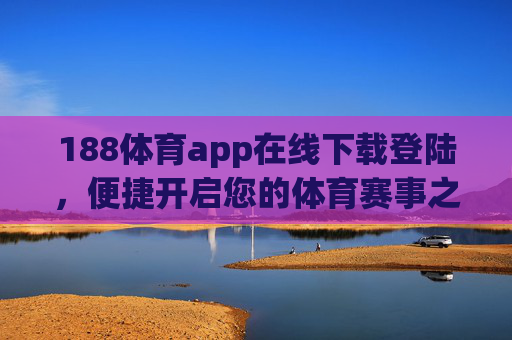 188体育app在线下载登陆，便捷开启您的体育赛事之旅，便捷下载登陆188体育app，开启体育赛事之旅