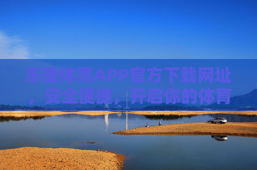 乐橙体育APP官方下载网址,安全便捷,开启你的体育观赛新体验,乐橙体育APP官方下载,安全便捷,开启体育观赛新体验 乐橙体育APP官方下载网址,安全便捷,开启你的体育观赛新体验,乐橙体育APP官方下载,安全便捷,开启体育观赛新体验