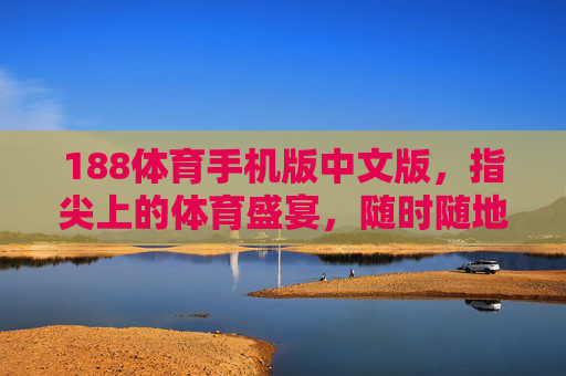 188体育手机版中文版,指尖上的体育盛宴,随时随地畅享激情,188体育手机版中文版,指尖上的体育盛宴,随时随地畅享激情 188体育手机版中文版,指尖上的体育盛宴,随时随地畅享激情,188体育手机版中文版,指尖上的体育盛宴,随时随地畅享激情