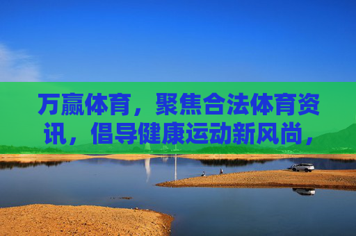 万赢体育,聚焦合法体育资讯,倡导健康运动新风尚,万赢体育,合法资讯引领健康运动新风尚 万赢体育,聚焦合法体育资讯,倡导健康运动新风尚,万赢体育,合法资讯引领健康运动新风尚