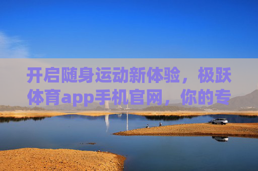 开启随身运动新体验,极跃体育app手机官网,你的专属健康管家,随身运动新体验,极跃体育app,你的专属健康管家 开启随身运动新体验,极跃体育app手机官网,你的专属健康管家,随身运动新体验,极跃体育app,你的专属健康管家