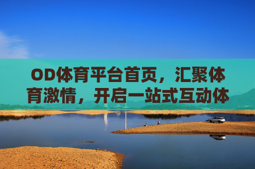 OD体育平台首页,汇聚体育激情,开启一站式互动体验,OD体育平台,汇聚体育激情,开启一站式互动体验 OD体育平台首页,汇聚体育激情,开启一站式互动体验,OD体育平台,汇聚体育激情,开启一站式互动体验
