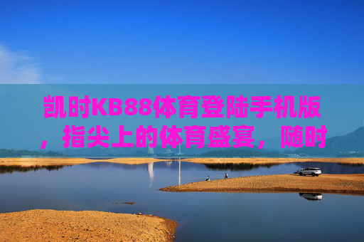 凯时KB88体育登陆手机版，指尖上的体育盛宴，随时随地畅享激情，凯时KB88手机体育，指尖盛宴，随时畅享激情