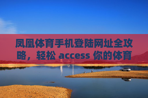 凤凰体育手机登陆网址全攻略,轻松 access 你的体育世界,凤凰体育手机登陆网址全攻略,轻松 access 你的体育世界 凤凰体育手机登陆网址全攻略,轻松 access 你的体育世界,凤凰体育手机登陆网址全攻略,轻松 access 你的体育世界