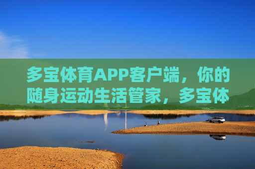 多宝体育APP客户端,你的随身运动生活管家,多宝体育APP,随身运动生活管家 多宝体育APP客户端,你的随身运动生活管家,多宝体育APP,随身运动生活管家