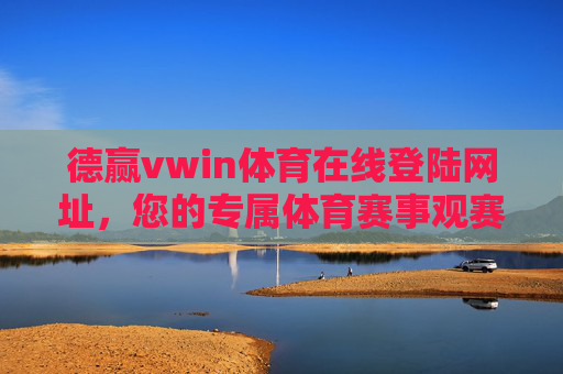 德赢vwin体育在线登陆网址,您的专属体育赛事观赛与互动平台,德赢vwin体育,专属赛事观赛互动平台 德赢vwin体育在线登陆网址,您的专属体育赛事观赛与互动平台,德赢vwin体育,专属赛事观赛互动平台