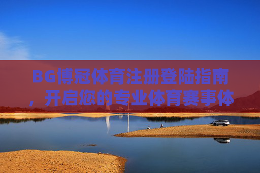 BG博冠体育注册登陆指南，开启您的专业体育赛事体验之旅，BG博冠体育注册登陆指南，开启专业体育赛事体验之旅