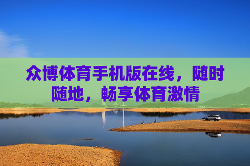 众博体育手机版在线,随时随地,畅享体育激情 众博体育手机版在线,随时随地,畅享体育激情