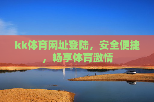 kk体育网址登陆，安全便捷，畅享体育激情