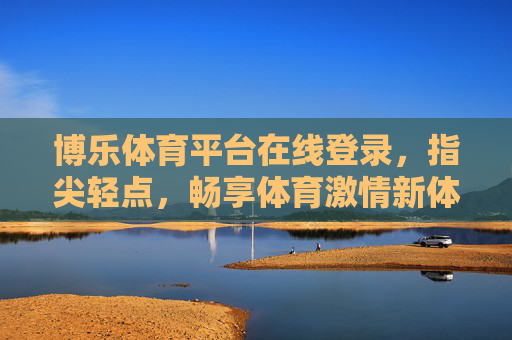 博乐体育平台在线登录,指尖轻点,畅享体育激情新体验,博乐体育,指尖轻点,畅享体育激情新体验 博乐体育平台在线登录,指尖轻点,畅享体育激情新体验,博乐体育,指尖轻点,畅享体育激情新体验