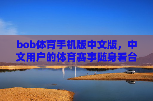 bob体育手机版中文版,中文用户的体育赛事随身看台,Bob体育手机版中文版,中文用户的随身体育赛事看台 bob体育手机版中文版,中文用户的体育赛事随身看台,Bob体育手机版中文版,中文用户的随身体育赛事看台
