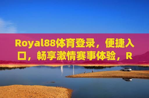 Royal88体育登录,便捷入口,畅享激情赛事体验,Royal88体育登录,便捷入口,畅享激情赛事 Royal88体育登录,便捷入口,畅享激情赛事体验,Royal88体育登录,便捷入口,畅享激情赛事