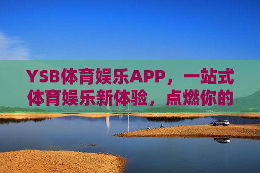 YSB体育娱乐APP,一站式体育娱乐新体验,点燃你的激情时刻,YSB体育娱乐APP,一站式点燃激情新体验 YSB体育娱乐APP,一站式体育娱乐新体验,点燃你的激情时刻,YSB体育娱乐APP,一站式点燃激情新体验