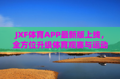 JXF体育APP最新版上线,全方位升级体育观赛与运动体验,JXF体育APP最新版上线,体育观赛与运动体验全面升级 JXF体育APP最新版上线,全方位升级体育观赛与运动体验,JXF体育APP最新版上线,体育观赛与运动体验全面升级