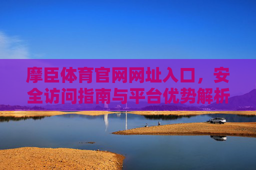 摩臣体育官网网址入口,安全访问指南与平台优势解析,摩臣体育官网网址入口,安全访问指南与平台优势解析 摩臣体育官网网址入口,安全访问指南与平台优势解析,摩臣体育官网网址入口,安全访问指南与平台优势解析
