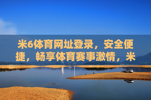 米6体育网址登录,安全便捷,畅享体育赛事激情,米6体育安全便捷登录,畅享赛事激情 米6体育网址登录,安全便捷,畅享体育赛事激情,米6体育安全便捷登录,畅享赛事激情