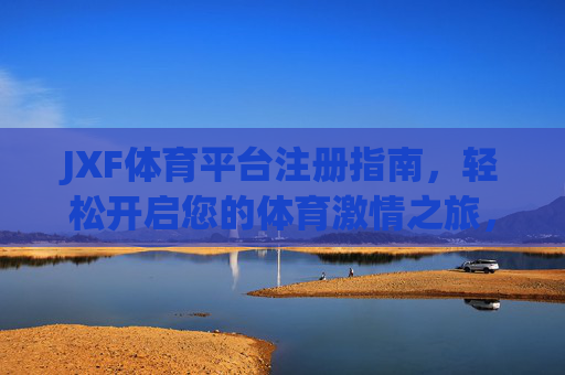 JXF体育平台注册指南,轻松开启您的体育激情之旅,JXF体育平台注册指南,轻松开启体育激情之旅 JXF体育平台注册指南,轻松开启您的体育激情之旅,JXF体育平台注册指南,轻松开启体育激情之旅