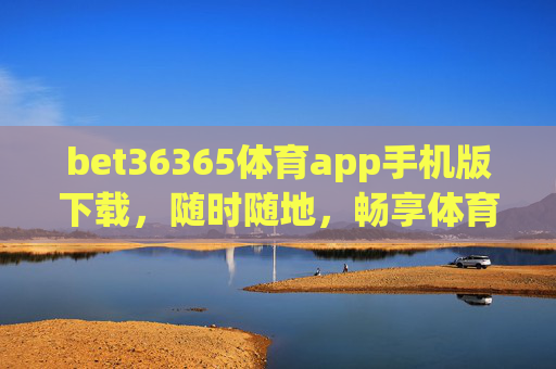 bet36365体育app手机版下载，随时随地，畅享体育激情，bet36365体育app手机版下载，随时随地畅享体育激情