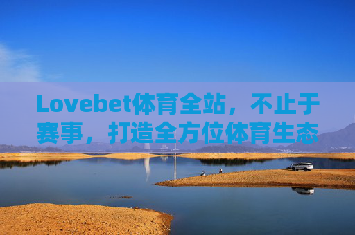Lovebet体育全站,不止于赛事,打造全方位体育生态体验,Lovebet体育全站,不止赛事,构筑全方位体育生态体验 Lovebet体育全站,不止于赛事,打造全方位体育生态体验,Lovebet体育全站,不止赛事,构筑全方位体育生态体验