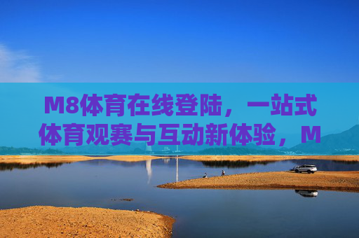 M8体育在线登陆，一站式体育观赛与互动新体验，M8体育在线登陆，一站式体育观赛互动新体验