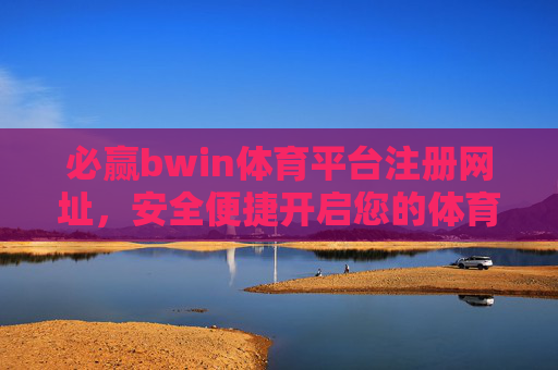 必赢bwin体育平台注册网址,安全便捷开启您的体育赛事之旅,必赢bwin体育平台,安全便捷注册,开启体育赛事之旅 必赢bwin体育平台注册网址,安全便捷开启您的体育赛事之旅,必赢bwin体育平台,安全便捷注册,开启体育赛事之旅