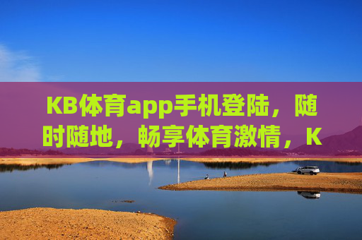 KB体育app手机登陆,随时随地,畅享体育激情,KB体育app手机登陆,随时随地畅享体育激情 KB体育app手机登陆,随时随地,畅享体育激情,KB体育app手机登陆,随时随地畅享体育激情
