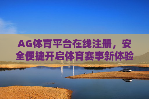 AG体育平台在线注册,安全便捷开启体育赛事新体验,AG体育平台安全便捷注册,开启体育赛事新体验 AG体育平台在线注册,安全便捷开启体育赛事新体验,AG体育平台安全便捷注册,开启体育赛事新体验