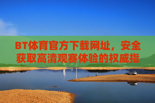 BT体育官方下载网址,安全获取高清观赛体验的权威指南,BT体育官方下载网址,安全获取高清观赛体验权威指南 BT体育官方下载网址,安全获取高清观赛体验的权威指南,BT体育官方下载网址,安全获取高清观赛体验权威指南