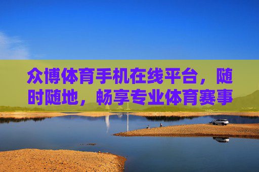 众博体育手机在线平台,随时随地,畅享专业体育赛事新体验,众博体育手机在线平台,随时随地畅享专业体育赛事新体验 众博体育手机在线平台,随时随地,畅享专业体育赛事新体验,众博体育手机在线平台,随时随地畅享专业体育赛事新体验