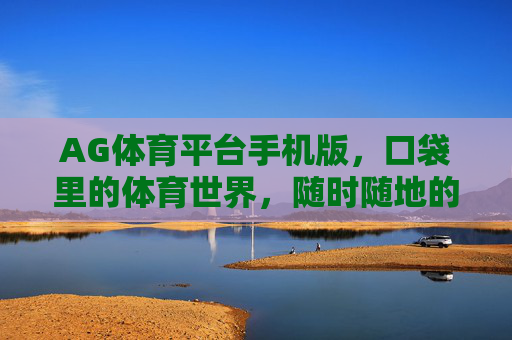 AG体育平台手机版,口袋里的体育世界,随时随地的激情主场,口袋AG主场,体育随时激情 AG体育平台手机版,口袋里的体育世界,随时随地的激情主场,口袋AG主场,体育随时激情