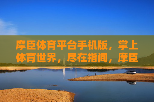 摩臣体育平台手机版,掌上体育世界,尽在指间,摩臣体育手机版,掌上体育世界尽在指间 摩臣体育平台手机版,掌上体育世界,尽在指间,摩臣体育手机版,掌上体育世界尽在指间