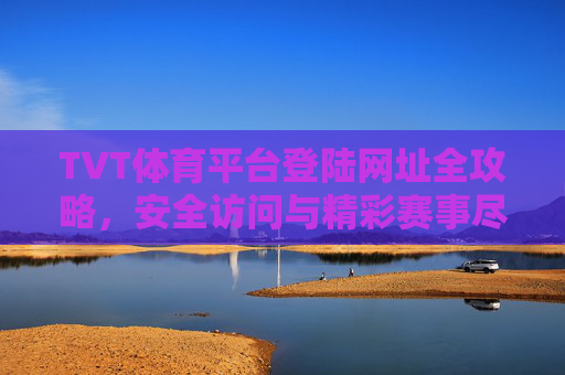 TVT体育平台登陆网址全攻略,安全访问与精彩赛事尽掌握,TVT体育平台登陆网址全攻略,安全访问与精彩赛事尽掌握 TVT体育平台登陆网址全攻略,安全访问与精彩赛事尽掌握,TVT体育平台登陆网址全攻略,安全访问与精彩赛事尽掌握