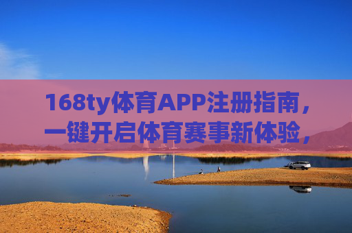 168ty体育APP注册指南,一键开启体育赛事新体验,168ty体育APP注册指南,一键开启体育赛事新体验 168ty体育APP注册指南,一键开启体育赛事新体验,168ty体育APP注册指南,一键开启体育赛事新体验