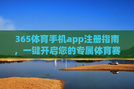365体育手机app注册指南,一键开启您的专属体育赛事体验,365体育手机app注册指南,一键开启专属体育赛事体验 365体育手机app注册指南,一键开启您的专属体育赛事体验,365体育手机app注册指南,一键开启专属体育赛事体验