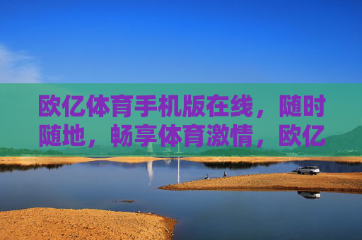 欧亿体育手机版在线,随时随地,畅享体育激情,欧亿体育手机版,随时随地畅享体育激情 欧亿体育手机版在线,随时随地,畅享体育激情,欧亿体育手机版,随时随地畅享体育激情