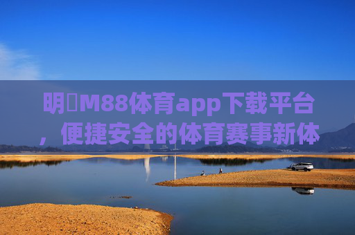 明陞M88体育app下载平台,便捷安全的体育赛事新体验,明陽M88体育app下载平台,便捷安全的体育赛事新体验 明陞M88体育app下载平台,便捷安全的体育赛事新体验,明陽M88体育app下载平台,便捷安全的体育赛事新体验