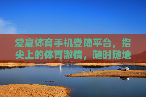 爱赢体育手机登陆平台,指尖上的体育激情,随时随地赢体验,爱赢体育手机平台,指尖体育激情,随时随地赢体验 爱赢体育手机登陆平台,指尖上的体育激情,随时随地赢体验,爱赢体育手机平台,指尖体育激情,随时随地赢体验