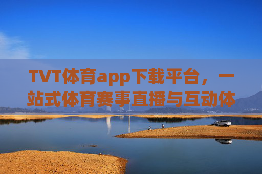 TVT体育app下载平台，一站式体育赛事直播与互动体验新选择，TVT体育app下载平台，一站式体育赛事直播互动新选择