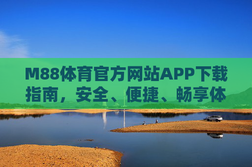 M88体育官方网站APP下载指南,安全、便捷、畅享体育赛事盛宴,M88体育官方APP下载指南,安全便捷畅享赛事盛宴 M88体育官方网站APP下载指南,安全、便捷、畅享体育赛事盛宴,M88体育官方APP下载指南,安全便捷畅享赛事盛宴