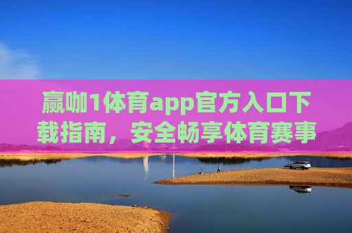 赢咖1体育app官方入口下载指南,安全畅享体育赛事盛宴,赢咖1体育app官方入口下载指南,安全畅享体育赛事盛宴 赢咖1体育app官方入口下载指南,安全畅享体育赛事盛宴,赢咖1体育app官方入口下载指南,安全畅享体育赛事盛宴