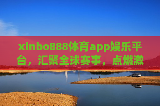 xinbo888体育app娱乐平台,汇聚全球赛事,点燃激情娱乐新体验,xinbo888体育app,汇聚全球赛事,点燃激情娱乐新体验 xinbo888体育app娱乐平台,汇聚全球赛事,点燃激情娱乐新体验,xinbo888体育app,汇聚全球赛事,点燃激情娱乐新体验
