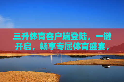三升体育客户端登陆,一键开启,畅享专属体育盛宴,三升体育客户端登陆,一键开启,畅享专属体育盛宴 三升体育客户端登陆,一键开启,畅享专属体育盛宴,三升体育客户端登陆,一键开启,畅享专属体育盛宴