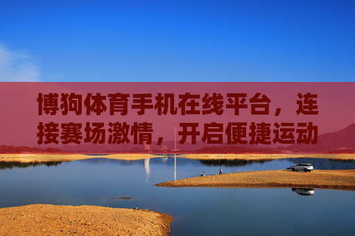 博狗体育手机在线平台,连接赛场激情,开启便捷运动新体验,博狗体育手机在线平台,连接赛场激情,便捷运动新体验 博狗体育手机在线平台,连接赛场激情,开启便捷运动新体验,博狗体育手机在线平台,连接赛场激情,便捷运动新体验