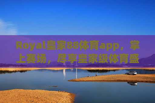 Royal皇家88体育app,掌上赛场,尽享皇家级体育盛宴,Royal皇家88体育app,掌上赛场,尽享皇家级体育盛宴 Royal皇家88体育app,掌上赛场,尽享皇家级体育盛宴,Royal皇家88体育app,掌上赛场,尽享皇家级体育盛宴