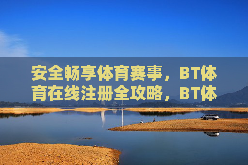 安全畅享体育赛事,BT体育在线注册全攻略,BT体育在线注册全攻略,安全畅享体育赛事 安全畅享体育赛事,BT体育在线注册全攻略,BT体育在线注册全攻略,安全畅享体育赛事