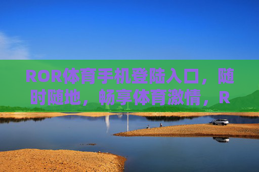 ROR体育手机登陆入口,随时随地,畅享体育激情,ROR体育手机入口,随时随地畅享体育激情 ROR体育手机登陆入口,随时随地,畅享体育激情,ROR体育手机入口,随时随地畅享体育激情