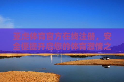 亚虎体育官方在线注册,安全便捷开启您的体育激情之旅,亚虎体育官方注册,安全便捷开启体育激情之旅 亚虎体育官方在线注册,安全便捷开启您的体育激情之旅,亚虎体育官方注册,安全便捷开启体育激情之旅